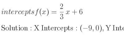 The intercepts of f(x)= 2/3 x+6 is X Intercepts: (-9,0),Y Intercepts: (0,6)